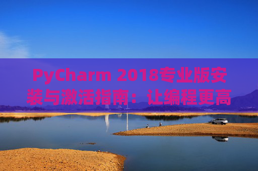 PyCharm 2018专业版安装与激活指南：让编程更高效